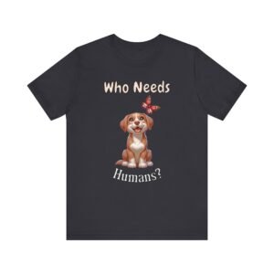Who Needs Humans? – Unisex Funny Dog Independence T-Shirt