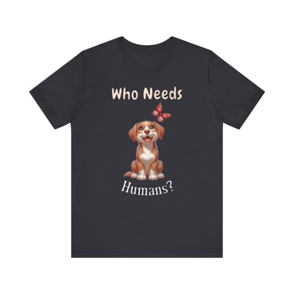 Who Needs Humans? – Unisex Funny Dog Independence T-Shirt